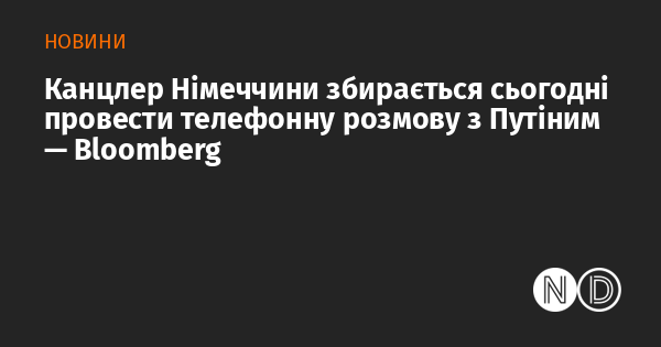 Канцлер Німеччини планує сьогодні зв'язатися з Путіним по телефону, повідомляє Bloomberg.