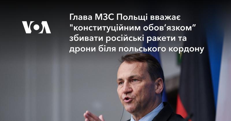 Міністр закордонних справ Польщі заявив, що оборонятися від російських ракет і дронів поблизу польського кордону - це 