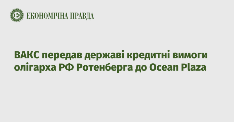 ВАКС здійснив передачу державі кредитних прав вимоги російського олігарха Ротенберга щодо Ocean Plaza.