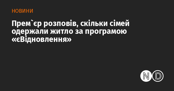 Прем'єр-міністр повідомив, скільки родин отримали житло в рамках ініціативи 