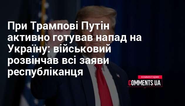 За часів президентства Трампа Путін активно планував агресію проти України: військовий спростував усі твердження республіканця.