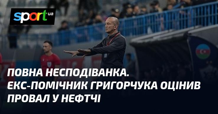 Цілковита несподіванка. Колишній асистент Григорчука прокоментував невдачу Нефтчі.