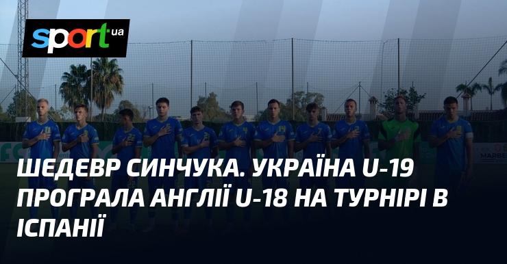 Шедевр від Синчука. Збірна України U-19 зазнала поразки від команди Англії U-18 на турнірі, що проходить в Іспанії.