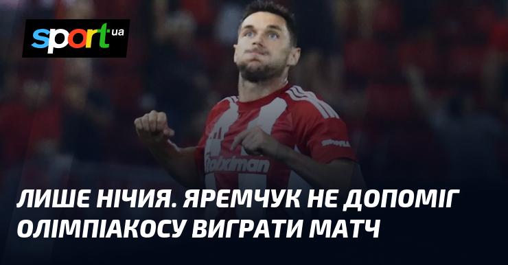 Тільки нічийний результат. Яремчук не зміг допомогти Олімпіакосу здобути перемогу в матчі.