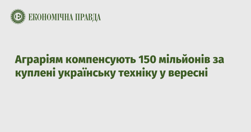 Аграрії отримають компенсацію в розмірі 150 мільйонів гривень за придбану українську техніку у вересні.