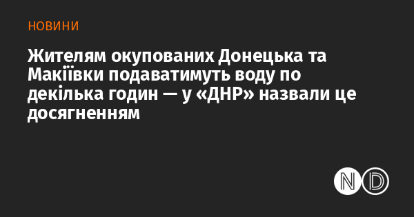 Жителі окупованих Донецька та Макіївки отримуватимуть воду лише на кілька годин. У 